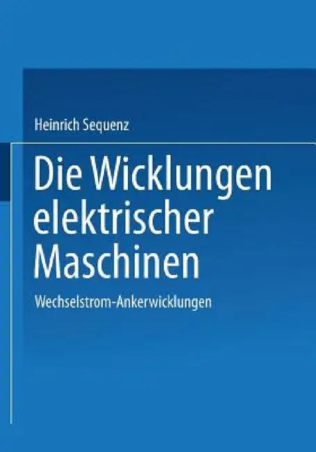 Die Wicklungen Elektrischer Maschinen: Erster Band: Wechselstrom-Ankerwicklungen by Heinrich Sequenz