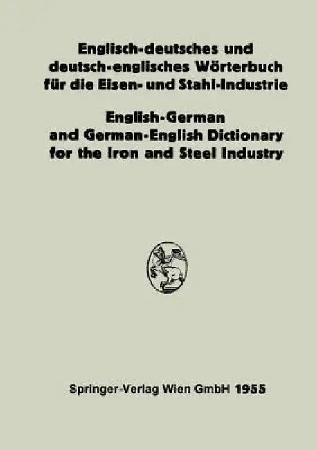 Englisch-Deutsches Und Deutsch-Englisches Wörterbuch Für Die Eisen- Und Stahl-Industrie / English-German and German-English Dictionary for the Iron an by Alois Legat, Eduard L. Köhler