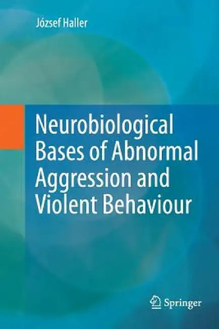 Neurobiological Bases of Abnormal Aggression and Violent Behaviour by József Haller