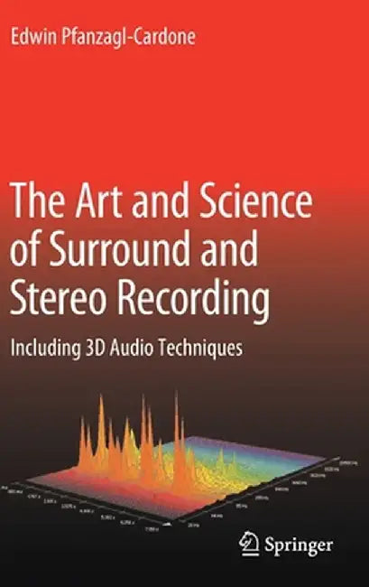 The Art and Science of Surround and Stereo Recording: Including 3D Audio Techniques by Edwin Pfanzagl-Cardone