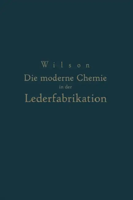 Die Moderne Chemie in Ihrer Anwendung in Der Lederfabrikation Vom Verfasser Genehmigte Und Von Ihm Biszur Neuzeit Ergänzte by Na Wilson, Na Loewe