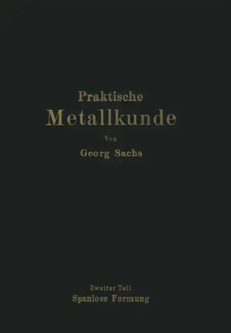 Praktische Metallkunde: Schmelzen Und Gießen, Spanlose Formung, Wärmebehandlung Zweiter Teil: Spanlose Formung by Georg Sachs