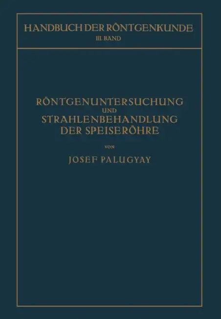 Röntgenuntersuchung Und Strahlenbehandlung Der Speiseröhre by Josef Palugyay, Guido Holzknecht