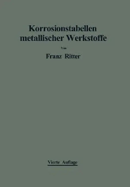 Korrosionstabellen Metallischer Werkstoffe: Geordnet Nach Angreifenden Stoffen by Franz Ritter