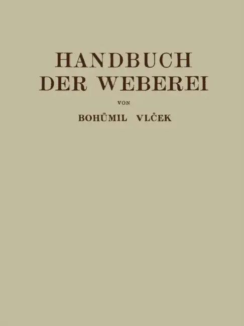 Handbuch Der Weberei: Unter Besonderer Berücksichtigung Des Aufbaues Und Der Arbeitsweise Der Webstühle by Bohumil Vlecek