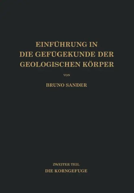 Einführung in Die Gefügekunde Der Geologischen Körper: Zweiter Teil Die Korngefüge by Bruno Sander