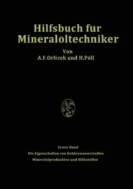 Hilfsbuch Für Mineralöltechniker. Stoffkonstanten Und Berechnungsunterlagen Für Apparatebauer, Ingenieure, Betriebsleiter Und Chemiker Der Mineralölin by A. F. Orlicek, H. Pöll