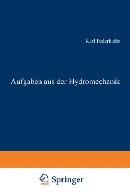Aufgaben Aus Der Hydromechanik: 245 Aufgaben Nebst Lösungen by Karl Federhofer