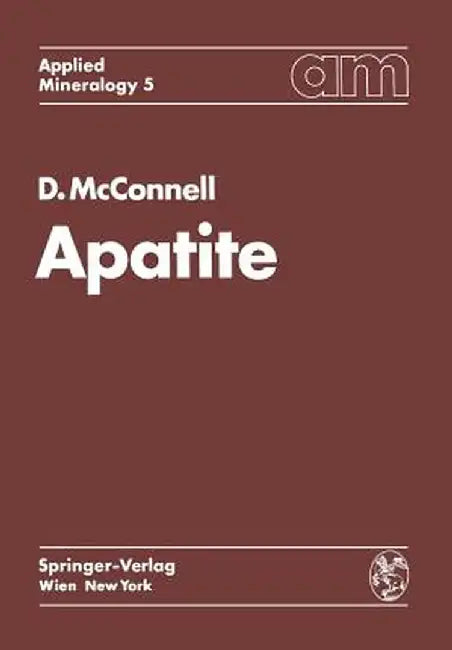Apatite: Its Crystal Chemistry, Mineralogy, Utilization, and Geologic and Biologic Occurrences by Duncan McConnell