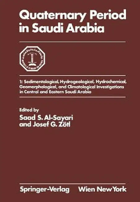 Quaternary Period in Saudi Arabia: 1: Sedimentological, Hydrogeological, Hydrochemical, Geomorphological, and Climatological Investigations in Central by Saad S. Al-Sayari