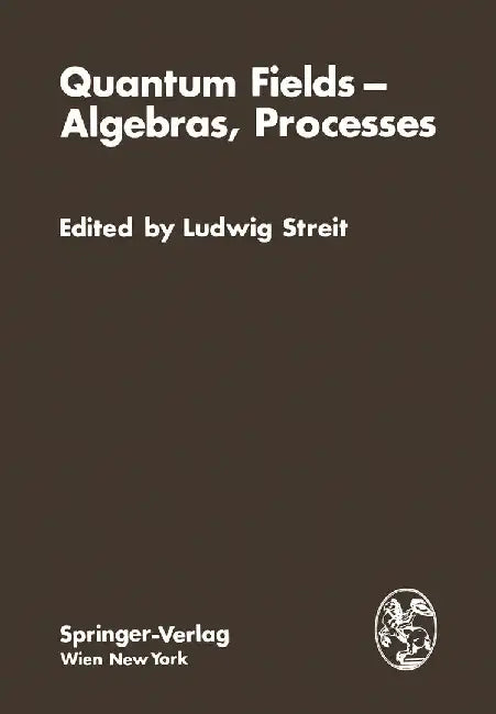 Quantum Fields -- Algebras, Processes: Proceedings of the Symposium Bielefeld Encounters in Physics and Mathematics II: Quantum-- Fields, Algebras, P by L. Streit