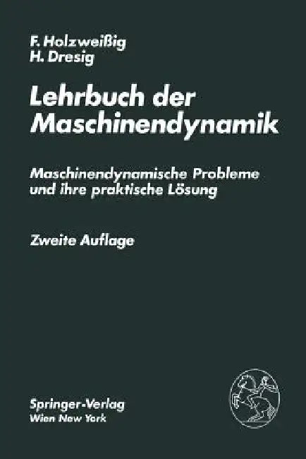 Lehrbuch Der Maschinendynamik: Maschinendynamische Probleme Und Ihre Praktische Lösung by F. Holzweissig, H. Dresig
