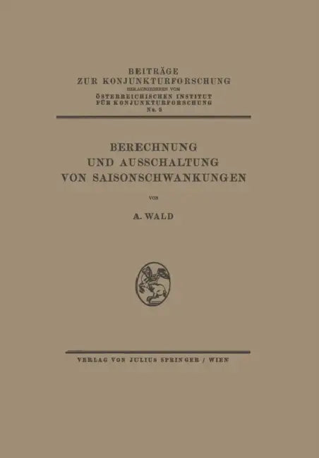 Berechnung Und Ausschaltung Von Saisonschwankungen by A. Wald, Na Österr Inst F. Konjunkturforschung