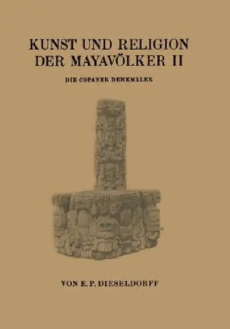 Kunst Und Religion Der Mayavölker II: Die Copaner Denkmäler by E. P. Dieseldorf