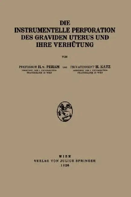 Die Instrumentelle Perforation Des Graviden Uterus Und Ihre Verhütung by Heinrich Von Peham, H. Katz