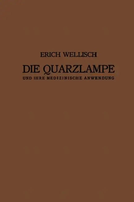 Die Quarzlampe Und Ihre Medizinische Anwendung by Erich Wellisch, Josef Kowarschik