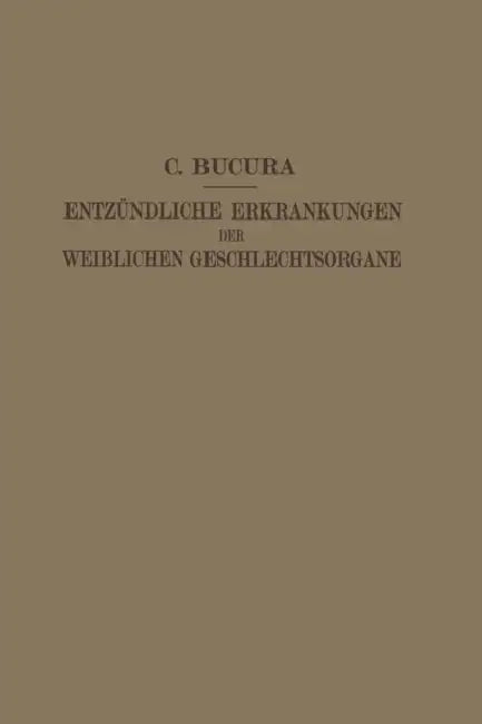 Die Entzündlichen Erkrankungen Der Weiblichen Geschlechtsorgane: Ihr Wesen, Ihre Erkennung Und Behandlung by C. Bucura