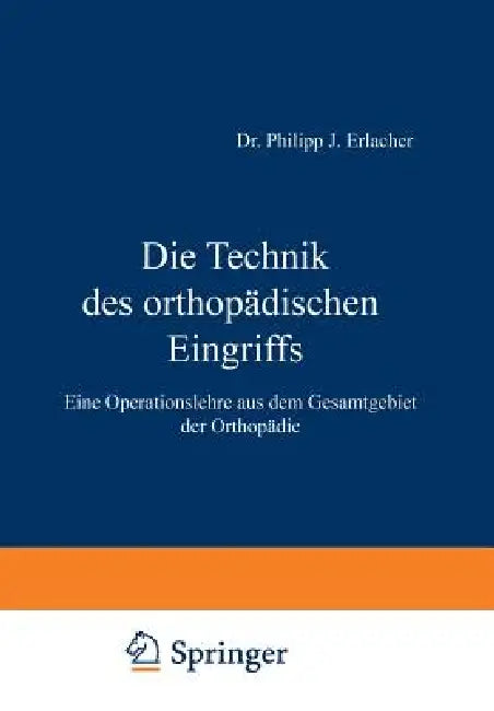 Die Technik Des Orthopädischen Eingriffs: Eine Operationslehre Aus Dem Gesamtgebiet Der Orthopädie by Na Erlacher