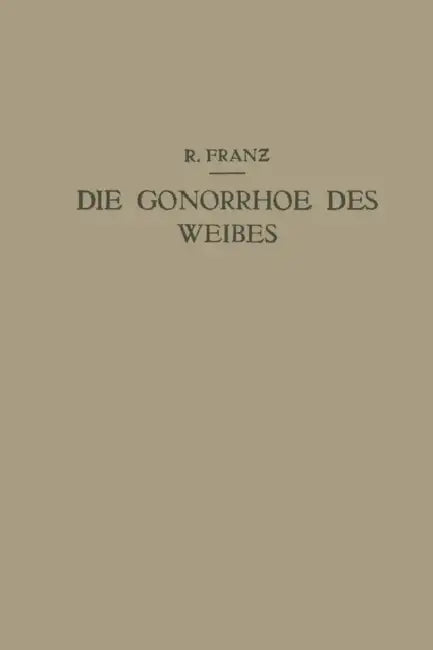 Die Gonorrhoe Des Weibes: Ein Lehrbuch Für Ärzte Und Studierende by R. Franz
