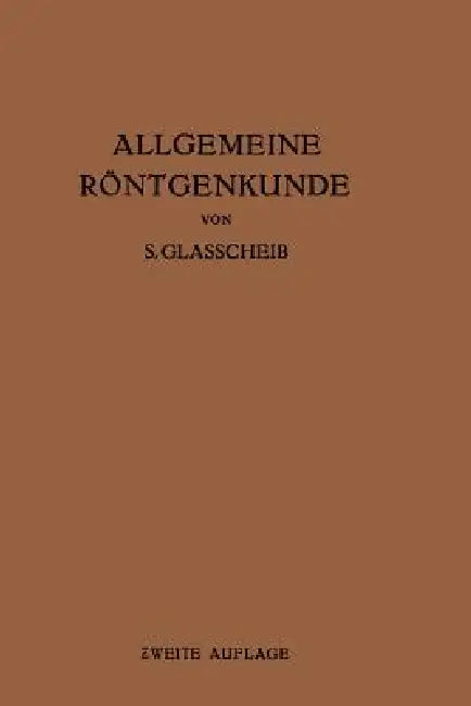 Allgemeine Röntgenkunde: Einführung in Studium Und PRAXIS Der Medizinischen Röntgenologie by S. Glasscheib