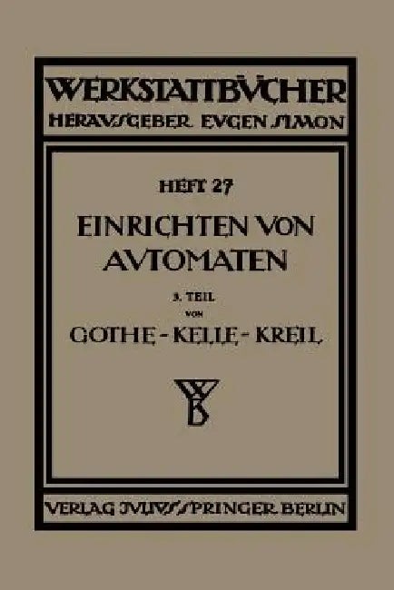 Das Einrichten Von Automaten: Dritter Teil Die Mehrspindel-Automaten, Schnittgeschwindigkeiten Und Vorschübe by E. Gothe, Ph. Kelle, A. Kreil