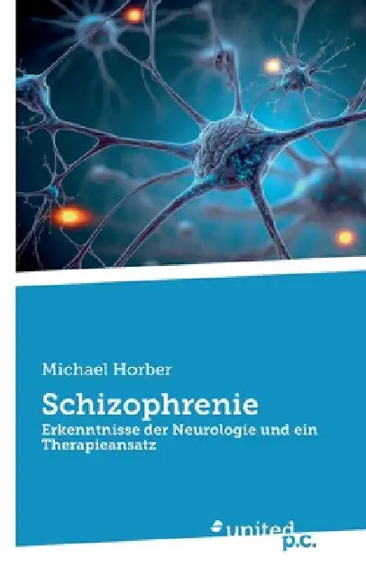 Schizophrenie: Erkenntnisse der Neurologie und ein Therapieansatz by Michael Horber