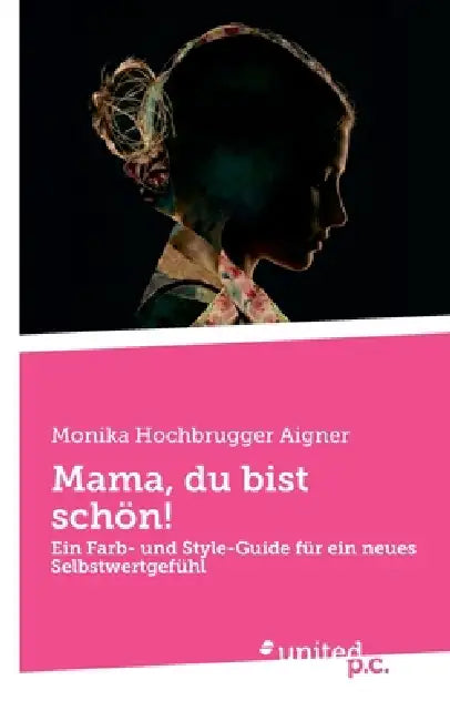Mama, du bist schön!: Ein Farb- und Style-Guide für ein neues Selbstwertgefühl by Monika Hochbrugger Aigner