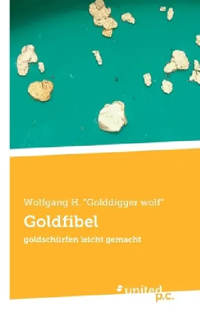 Goldfibel: goldschürfen leicht gemacht by Wolfgang H Golddigger Wolf