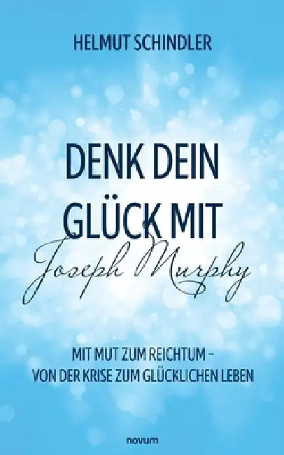 Denk dein Glück mit Joseph Murphy: Mit Mut zum Reichtum - Von der Krise zum glücklichen Leben by Helmut Schindler