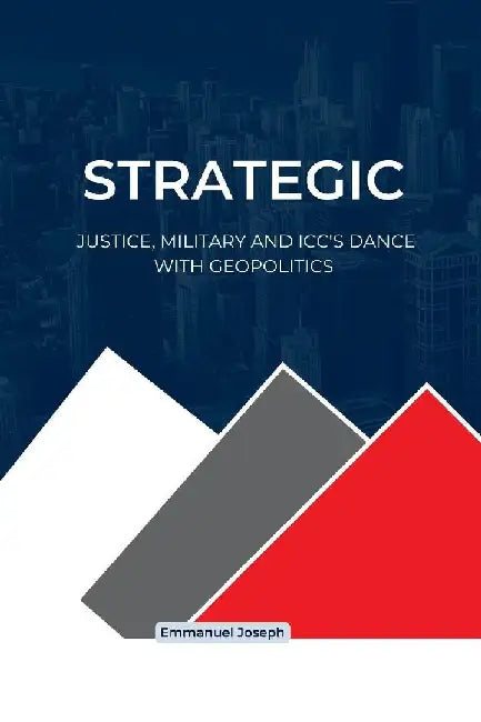 Strategic Justice, Military and ICC's Dance with Geopolitics by Emmanuel Joseph