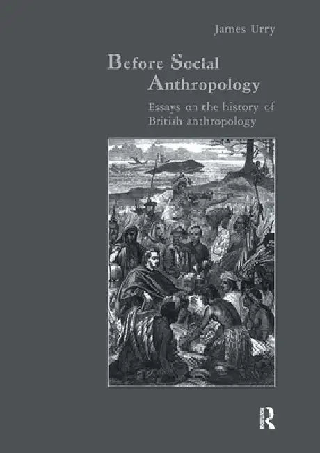 Before Social Anthropology: Essays on the History of British Anthropology by James Urry