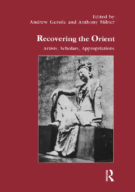 Recovering the Orient: Artists, Scholars, Appropriations by Andrew Gerstle