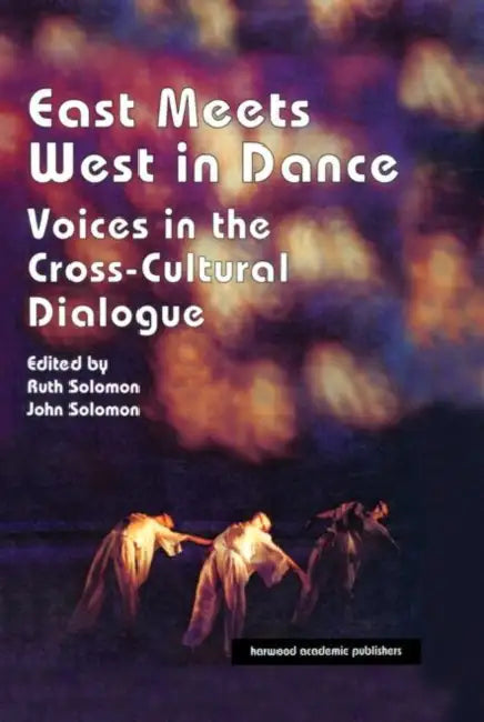 East Meets West in Dance: Voices in the Cross-Cultural Dialogue by John Solomon