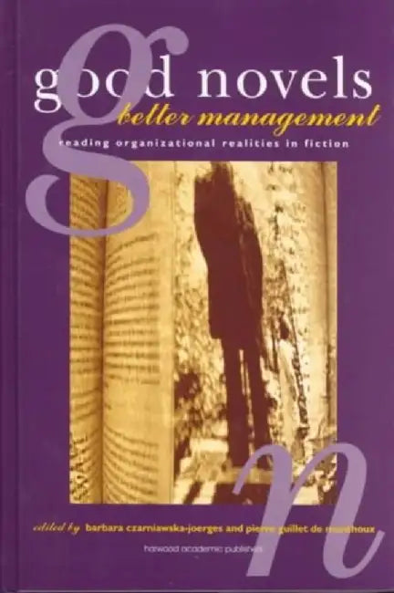 Good Novels, Better Management: Reading Organizational Realities in Fiction by B. Czarniawska-Joerges, P. de Monthoux