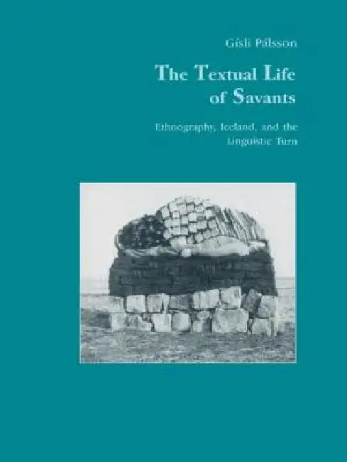 The Textual Life of Savants: Ethnography, Iceland, and the Linguistic Turn by Pálsson Gisli