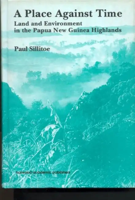 A Place Against Time: Land and Environment in the Papua New Guinea Highlands by Paul Sillitoe