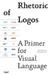 Rhetoric of Logos: A Primer for Visual Language by Eduard Helmann