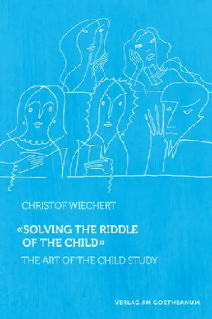 Solving the Riddle of the Child: The Art of Child Study by Christof Wiechert