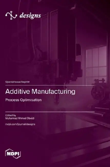 Additive Manufacturing: Process Optimisation by Muhannad Ahmed Obeidi