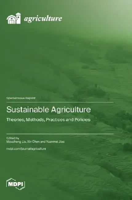 Sustainable Agriculture: Theories, Methods, Practices and Policies by Moucheng Liu