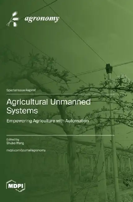 Agricultural Unmanned Systems: Empowering Agriculture with Automation by Shubo Wang