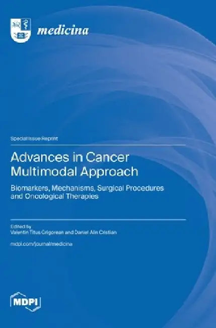 Advances in Cancer Multimodal Approach: Biomarkers, Mechanisms, Surgical Procedures and Oncological Therapies by Valentin Titus Grigorean