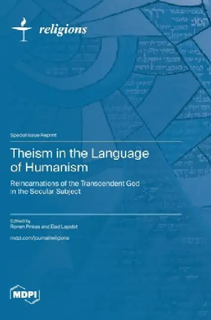 Theism in the Language of Humanism: Reincarnations of the Transcendent God in the Secular Subject by Ronen Pinkas