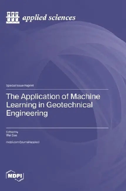 The Application of Machine Learning in Geotechnical Engineering by Wei Gao