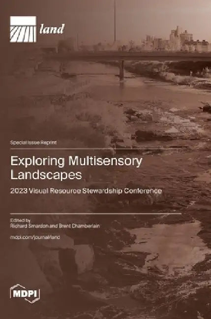 Exploring Multisensory Landscapes: 2023 Visual Resource Stewardship Conference by Richard C. Smardon C. Smardon