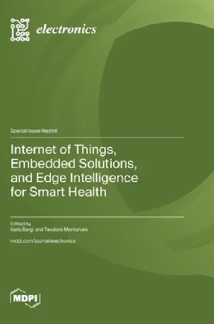 Internet of Things, Embedded Solutions, and Edge Intelligence for Smart Health by Ilaria Sergi