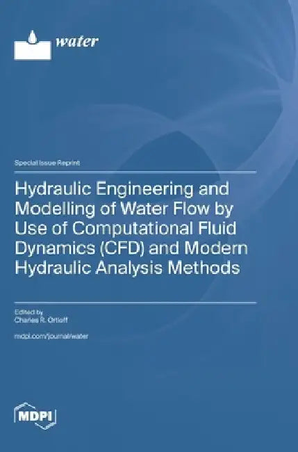 Hydraulic Engineering and Modelling of Water Flow by Use of Computational Fluid Dynamics (CFD) and Modern Hydraulic Analysis Methods by Charles R. Ortloff
