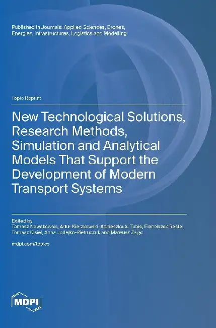 New Technological Solutions, Research Methods, Simulation and Analytical Models That Support the Development of Modern Transport Systems by Tomasz Nowakowski