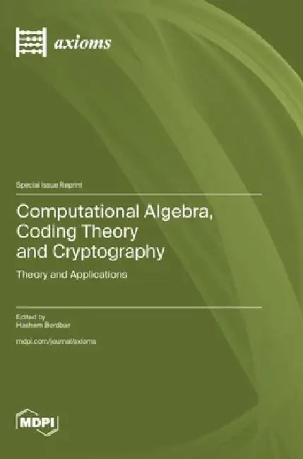 Computational Algebra, Coding Theory and Cryptography: Theory and Applications by Hashem Bordbar