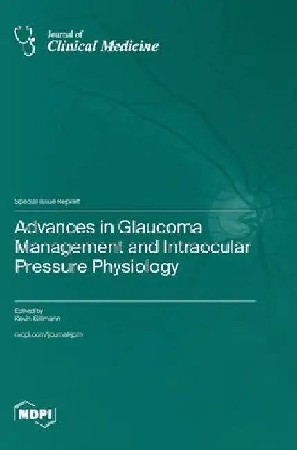 Advances in Glaucoma Management and Intraocular Pressure Physiology by Kevin Gillmann
